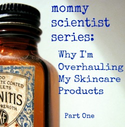 Mommy Scientist Series: Why I’m Overhauling My Skincare Products (Part 1)