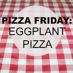 Pizza Friday: Eggplant Pizza
