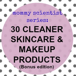 Mommy Scientist Series: 30 Cleaner Skincare & Makeup Products (bonus edition)