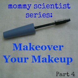 Mommy Scientist Series: Makeover Your Makeup (Part 4)