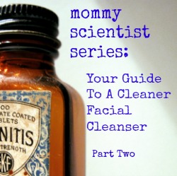 Mommy Scientist Series: Your Guide To A Cleaner Facial Cleanser (Part 2)